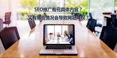 SEO推廣有何具體內(nèi)容？又有哪些情況會(huì)導(dǎo)致...